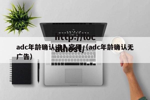 adc年龄确认进入官网(adc年龄确认无广告)