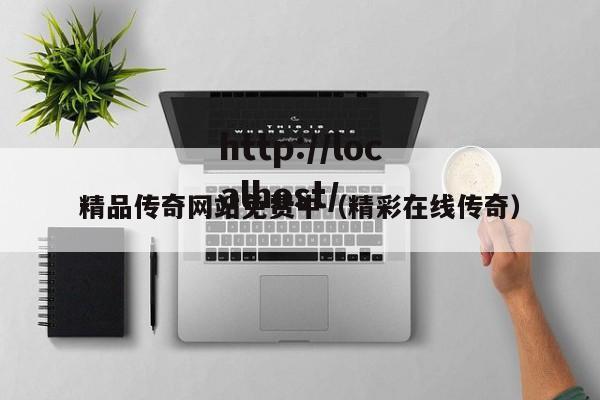 精品传奇网站免费中(精彩在线传奇)