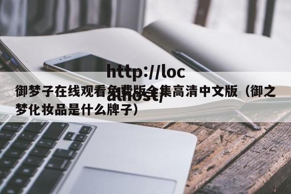 御梦子在线观看免费版全集高清中文版(御之梦化妆品是什么牌子)