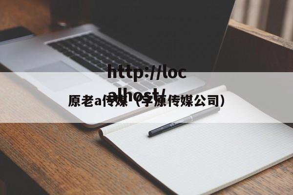 原老a传媒(宇原传媒公司)